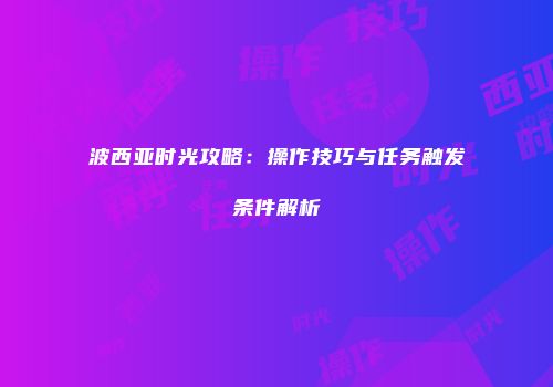 波西亚时光攻略：操作技巧与任务触发条件解析