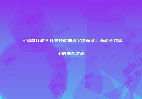 《热血江湖》狂奔技能加点全面解读：从新手到高手的成长之路