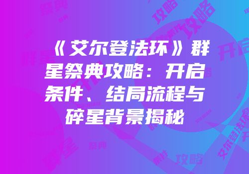 《艾尔登法环》群星祭典攻略：开启条件、结局流程与碎星背景揭秘