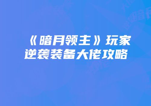 《暗月领主》玩家逆袭装备大佬攻略