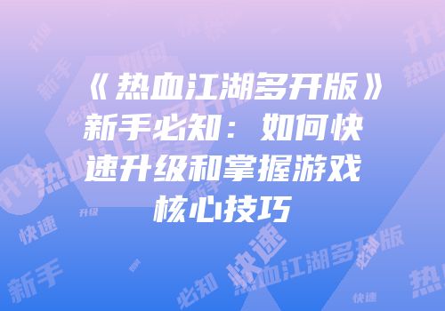 《热血江湖多开版》新手必知：如何快速升级和掌握游戏核心技巧