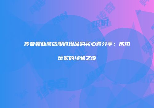传奇霸业商店限时珍品购买心得分享：成功玩家的经验之谈