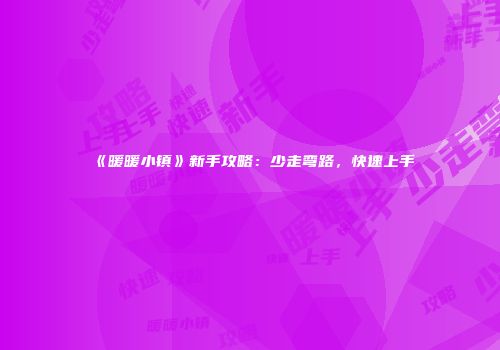 《暖暖小镇》新手攻略：少走弯路，快速上手