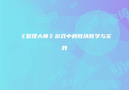 《整理大师》游戏中的收纳哲学与实践