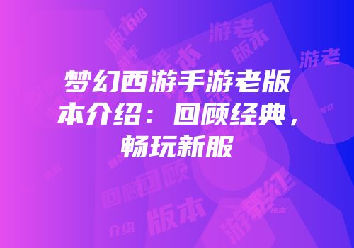 梦幻西游手游老版本介绍：回顾经典，畅玩新服