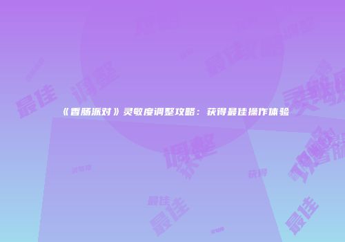 《香肠派对》灵敏度调整攻略：获得最佳操作体验