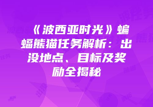 《波西亚时光》蝙蝠熊猫任务解析：出没地点、目标及奖励全揭秘