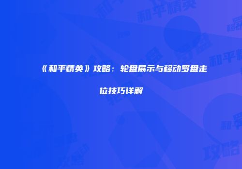 《和平精英》攻略：轮盘展示与移动罗盘走位技巧详解