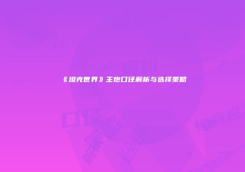 《坦克世界》主炮口径解析与选择策略