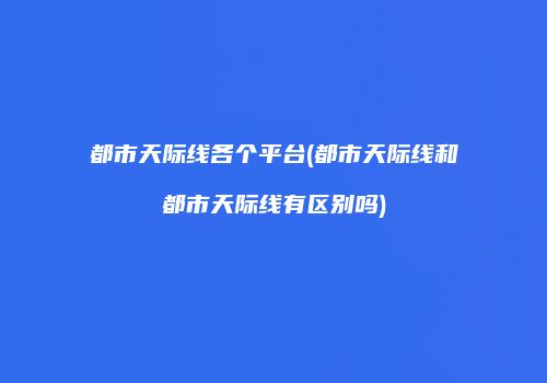 都市天际线各个平台(都市天际线和都市天际线有区别吗)