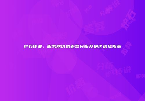 炉石传说：服务器价格差异分析及地区选择指南