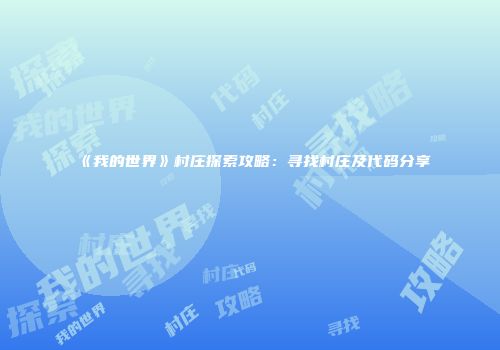 《我的世界》村庄探索攻略：寻找村庄及代码分享