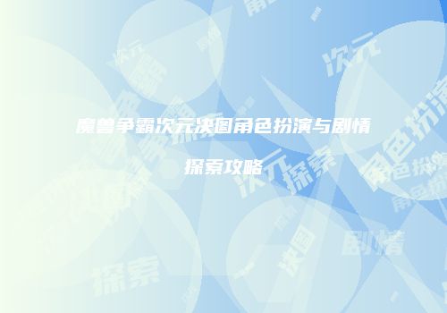 魔兽争霸次元决图角色扮演与剧情探索攻略