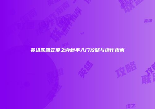 英雄联盟云顶之弈新手入门攻略与操作指南