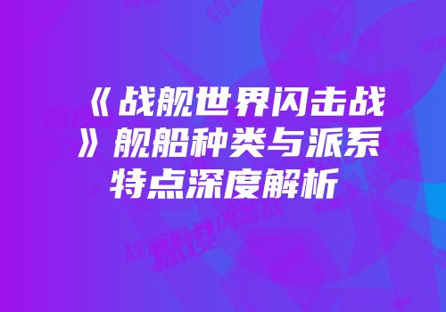 《战舰世界闪击战》舰船种类与派系特点深度解析