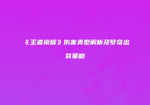 《王者荣耀》伤害类型解析及梦奇出装策略