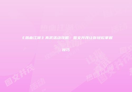《热血江湖》真武活动攻略：图文并茂让你轻松掌握技巧