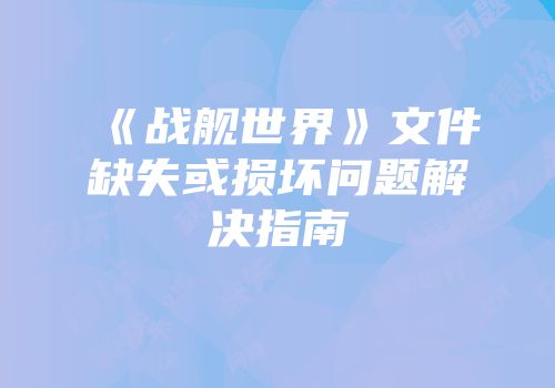 《战舰世界》文件缺失或损坏问题解决指南