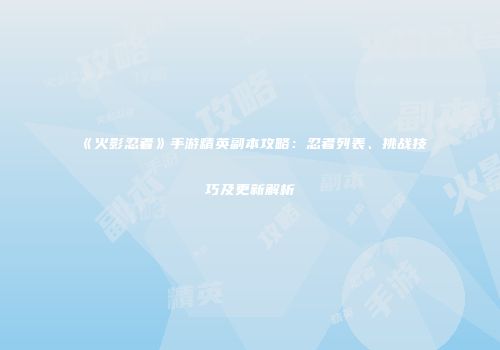 《火影忍者》手游精英副本攻略：忍者列表、挑战技巧及更新解析