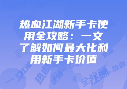 热血江湖新手卡使用全攻略：一文了解如何最大化利用新手卡价值