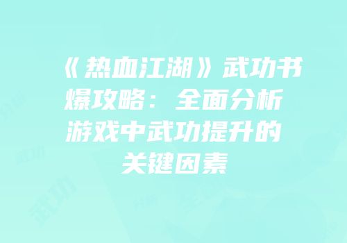 《热血江湖》武功书爆攻略：全面分析游戏中武功提升的关键因素