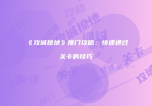 《攻城掠地》撞门攻略：快速通过关卡的技巧
