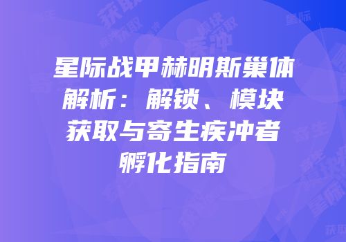 星际战甲赫明斯巢体解析：解锁、模块获取与寄生疾冲者孵化指南