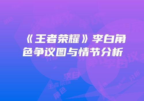 《王者荣耀》李白角色争议图与情节分析