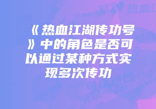 《热血江湖传功号》中的角色是否可以通过某种方式实现多次传功