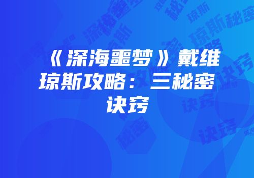 《深海噩梦》戴维琼斯攻略：三秘密诀窍