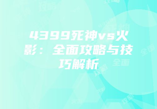 4399死神vs火影：全面攻略与技巧解析