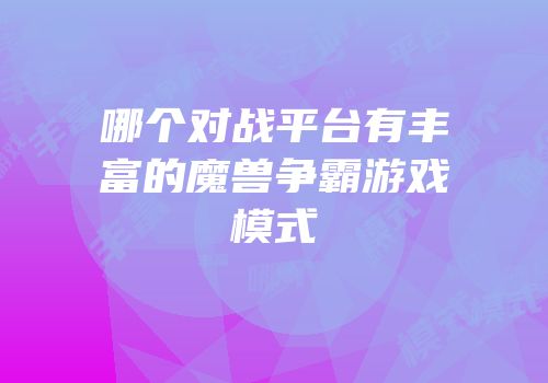 哪个对战平台有丰富的魔兽争霸游戏模式