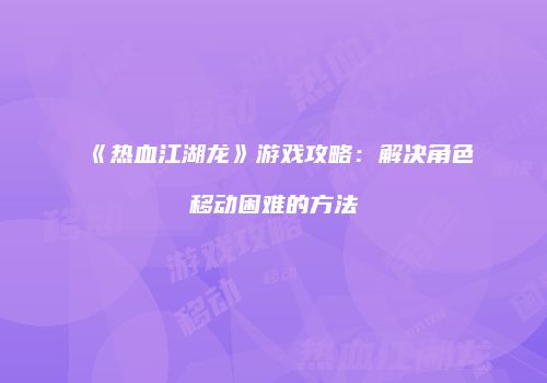 《热血江湖龙》游戏攻略：解决角色移动困难的方法