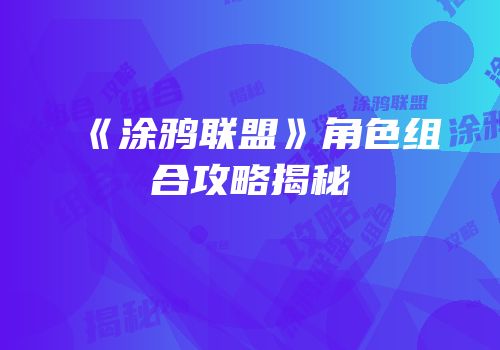 《涂鸦联盟》角色组合攻略揭秘
