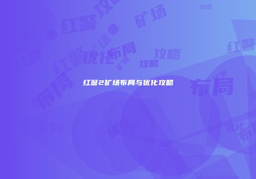 红警2矿场布局与优化攻略