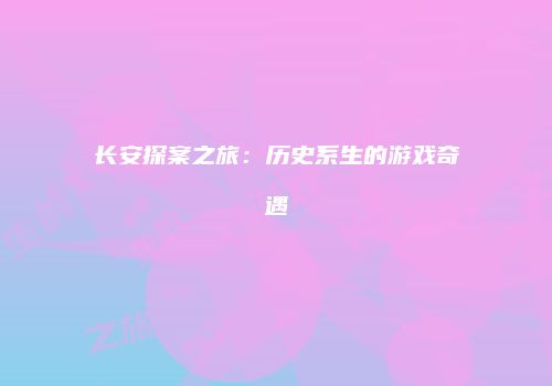 长安探案之旅：历史系生的游戏奇遇