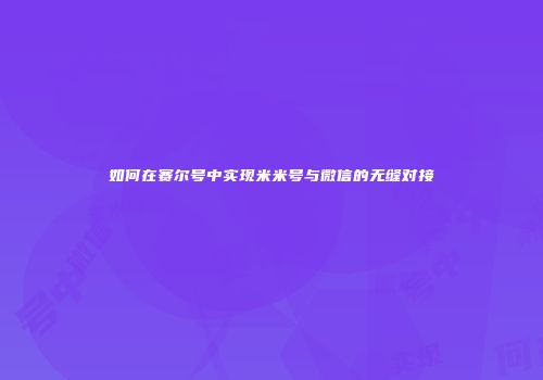 如何在赛尔号中实现米米号与微信的无缝对接