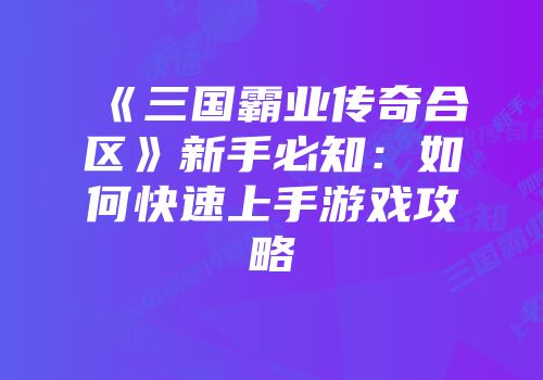 《三国霸业传奇合区》新手必知:如何快速上手游戏攻略