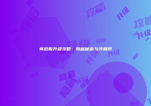 怀旧服升级攻略：隐藏秘密与冷知识