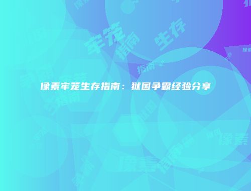 像素牢笼生存指南：狱国争霸经验分享