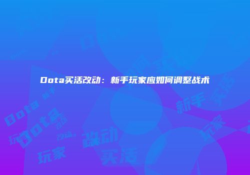 Dota买活改动：新手玩家应如何调整战术