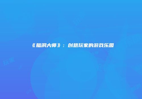 《脑洞大师》：创意玩家的游戏乐园