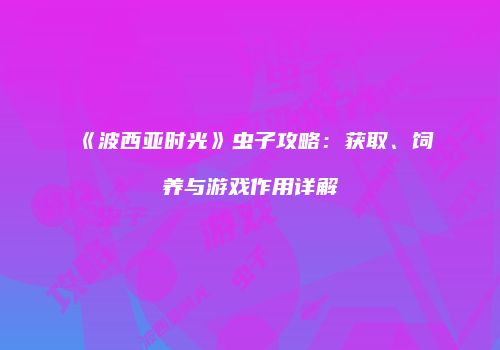 《波西亚时光》虫子攻略：获取、饲养与游戏作用详解