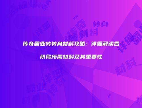 传奇霸业转转身材料攻略：详细解读各阶段所需材料及其重要性