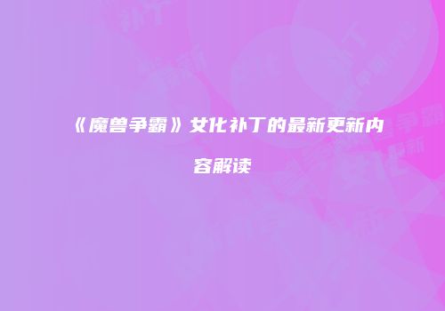 《魔兽争霸》女化补丁的最新更新内容解读
