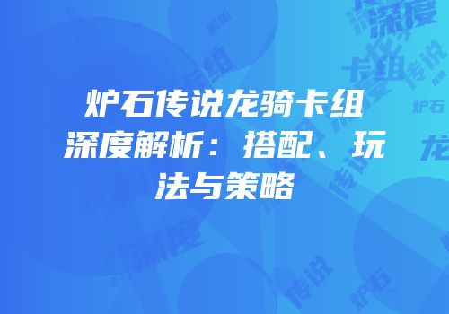 炉石传说龙骑卡组深度解析：搭配、玩法与策略