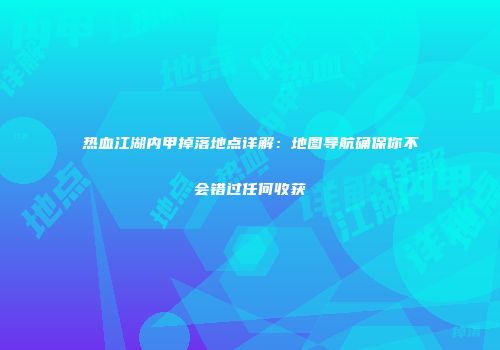 热血江湖内甲掉落地点详解：地图导航确保你不会错过任何收获