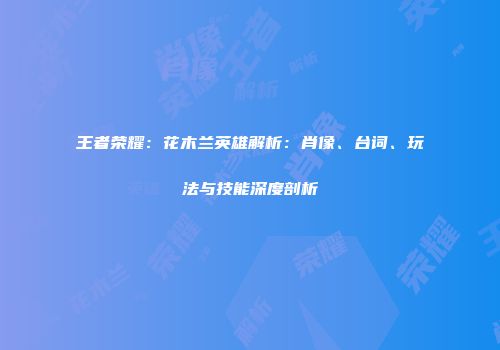 王者荣耀：花木兰英雄解析：肖像、台词、玩法与技能深度剖析