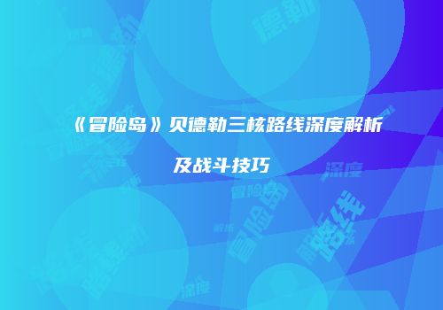 《冒险岛》贝德勒三核路线深度解析及战斗技巧