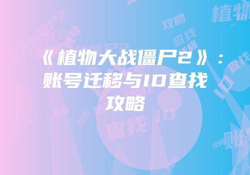 《植物大战僵尸2》：账号迁移与ID查找攻略
